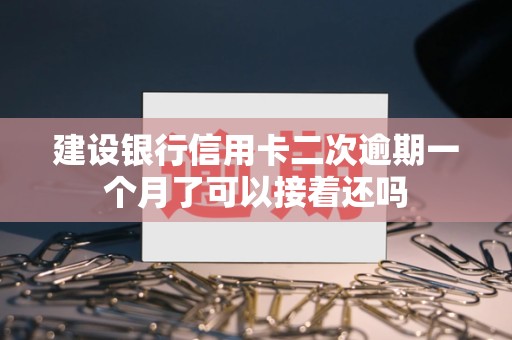建设银行信用卡二次逾期一个月了可以接着还吗