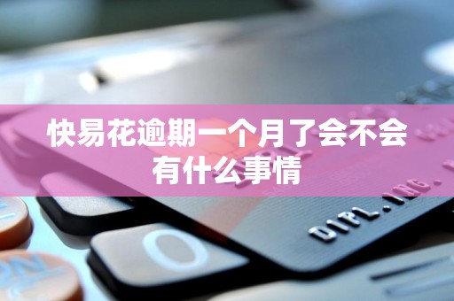 快易花逾期一个月了会不会有什么事情