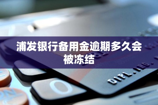 浦发银行备用金逾期多久会被冻结