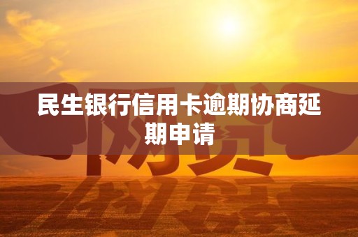 民生银行信用卡逾期协商延期申请