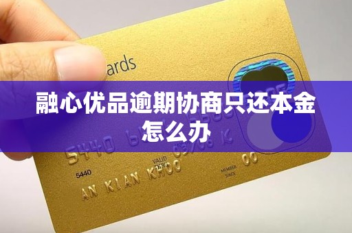 融心优品逾期协商只还本金怎么办