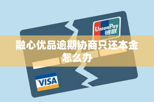 融心优品逾期协商只还本金怎么办