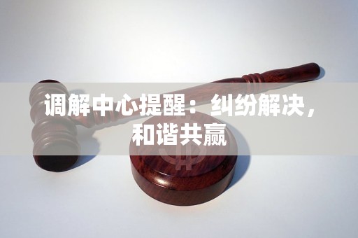 调解中心提醒:纠纷解决,和谐共赢 调解中心提醒:纠纷解决,和谐共赢