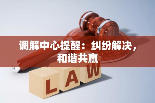 调解中心提醒:纠纷解决,和谐共赢 调解中心提醒:纠纷解决,和谐共赢