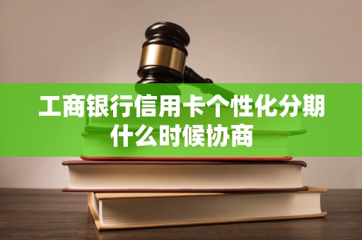 工商银行信用卡个性化分期什么时候协商