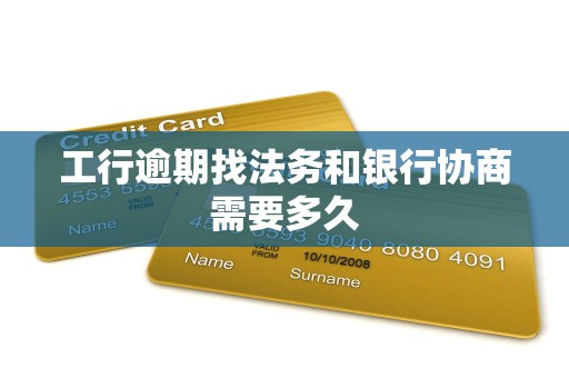 工行逾期找法务和银行协商需要多久