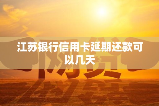 江苏银行信用卡延期还款可以几天 江苏银行信用卡延期还款可以几天