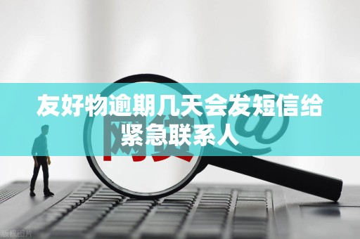 友好物逾期几天会发短信给紧急联系人