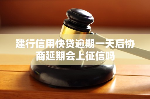 建行信用快贷逾期一天后协商延期会上征信吗