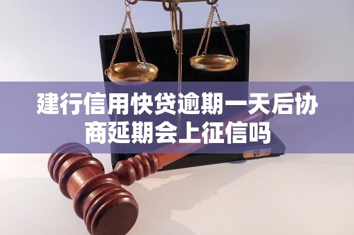 建行信用快贷逾期一天后协商延期会上征信吗 建行信用快贷逾期一天后协商延期会上征信吗
