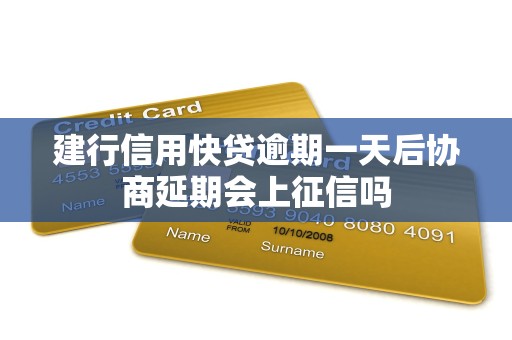 建行信用快贷逾期一天后协商延期会上征信吗 建行信用快贷逾期一天后协商延期会上征信吗