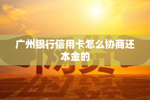 广州银行信用卡怎么协商还本金的