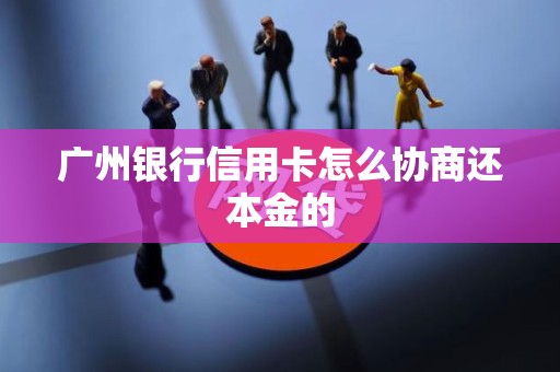广州银行信用卡怎么协商还本金的
