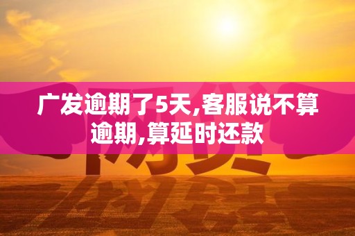 广发逾期了5天,客服说不算逾期,算延时还款