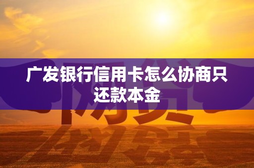 广发银行信用卡怎么协商只还款本金