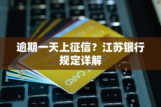 逾期一天上征信？江苏银行规定详解