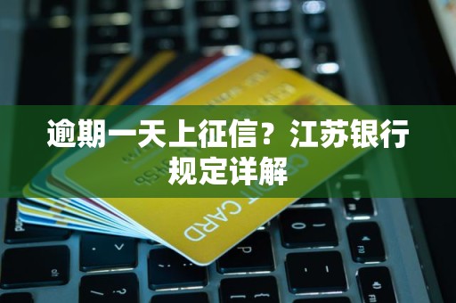逾期一天上征信？江苏银行规定详解