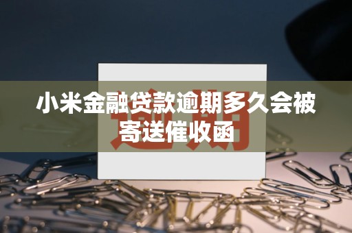 小米金融贷款逾期多久会被寄送催收函