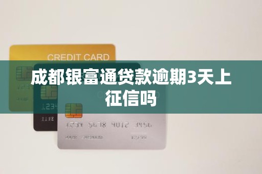 成都银富通贷款逾期3天上征信吗