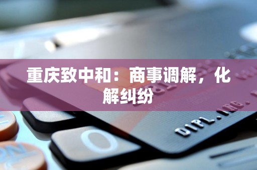 重庆致中和：商事调解，化解纠纷