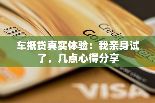车抵贷真实体验:我亲身试了,几点心得分享 车抵贷真实体验:我亲身试了,几点心得分享