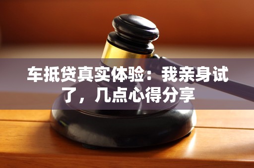 车抵贷真实体验:我亲身试了,几点心得分享 车抵贷真实体验:我亲身试了,几点心得分享