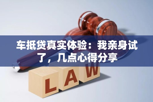 车抵贷真实体验:我亲身试了,几点心得分享 车抵贷真实体验:我亲身试了,几点心得分享