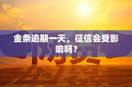 金条逾期一天,征信会受影响吗? 金条逾期一天,征信会受影响吗?