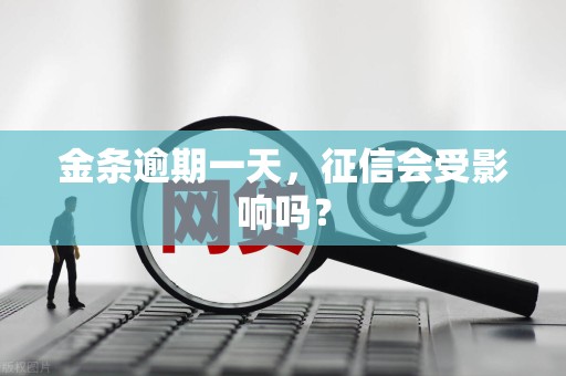 金条逾期一天,征信会受影响吗? 金条逾期一天,征信会受影响吗?
