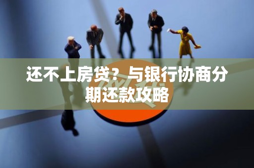 还不上房贷？与银行协商分期还款攻略