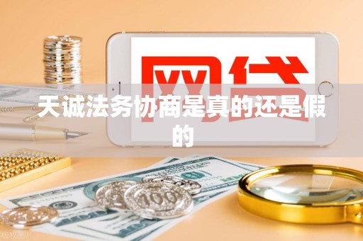 天诚法务协商是真的还是假的 天诚法务协商是真的还是假的