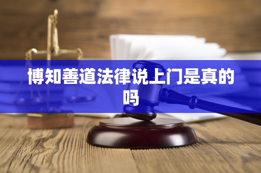 博知善道法律说上门是真的吗 博知善道法律说上门是真的吗