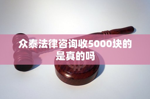 众泰法律咨询收5000块的是真的吗