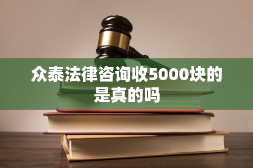 众泰法律咨询收5000块的是真的吗