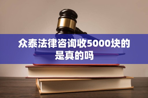 众泰法律咨询收5000块的是真的吗