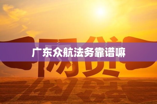 广东众航法务靠谱嘛 广东众航法务靠谱嘛