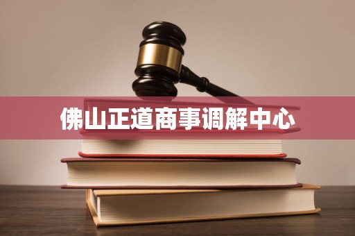 佛山正道商事调解中心