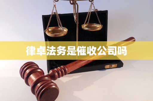 律卓法务是催收公司吗 律卓法务是催收公司吗