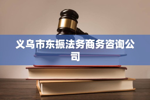 义乌市东振法务商务咨询公司