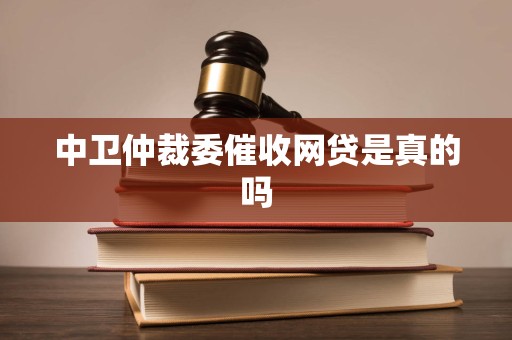 中卫仲裁委催收网贷是真的吗