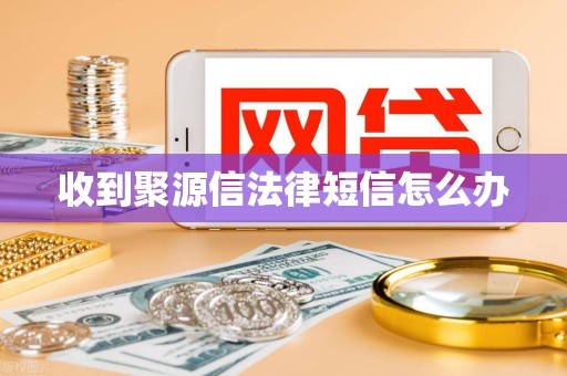 收到聚源信法律短信怎么办
