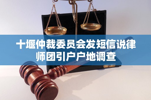十堰仲裁委员会发短信说律师团引户户地调查