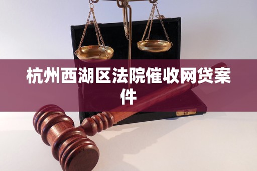 杭州西湖区法院催收网贷案件 杭州西湖区法院催收网贷案件