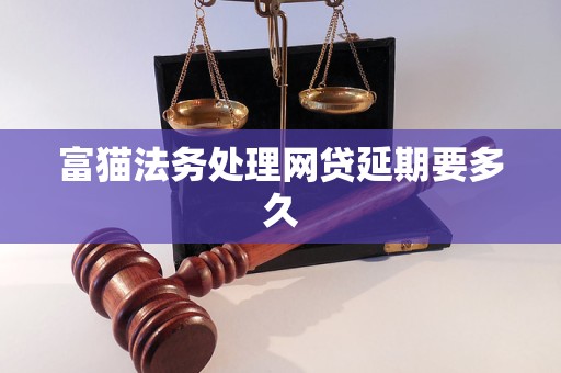 富猫法务处理网贷延期要多久
