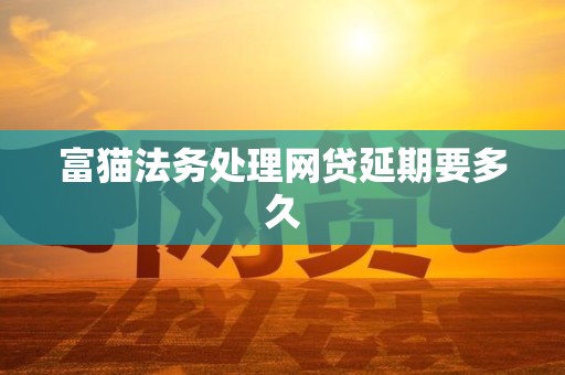 富猫法务处理网贷延期要多久