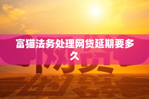 富猫法务处理网贷延期要多久