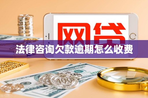 法律咨询欠款逾期怎么收费