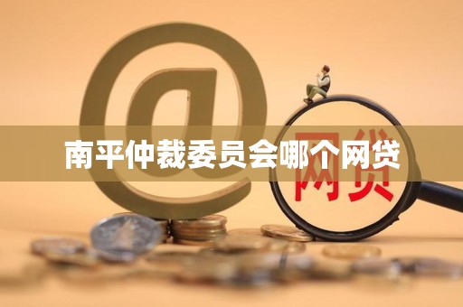 南平仲裁委员会哪个网贷