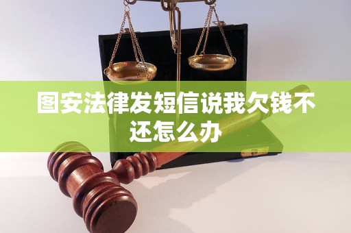 图安法律发短信说我欠钱不还怎么办 图安法律发短信说我欠钱不还怎么办