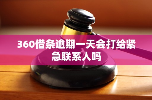 360借条逾期一天会打给紧急联系人吗